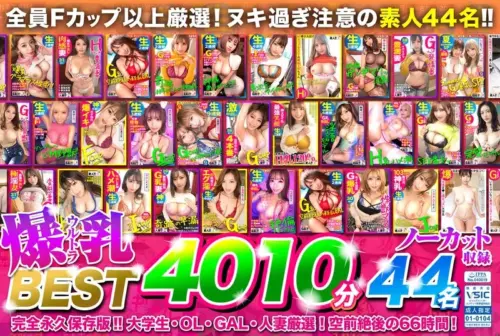 【お中元】ウルトラ爆乳BEST！空前絶後の44名【4010分】66時間！全員Fカップ以上ッ顔面 偏差値70以上！絶対ヌケる42タイトルまるごとノーカット収録！